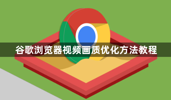 谷歌浏览器视频画质优化方法教程1