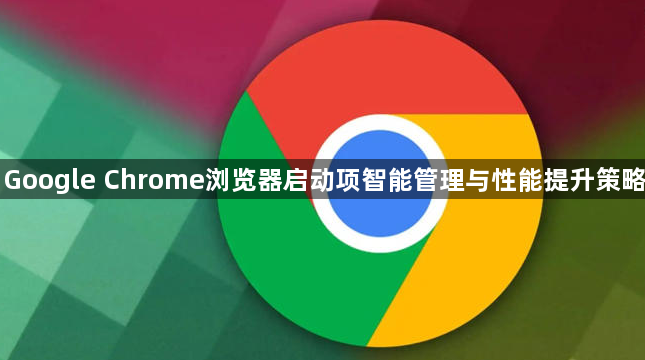 Google Chrome浏览器启动项智能管理与性能提升策略1