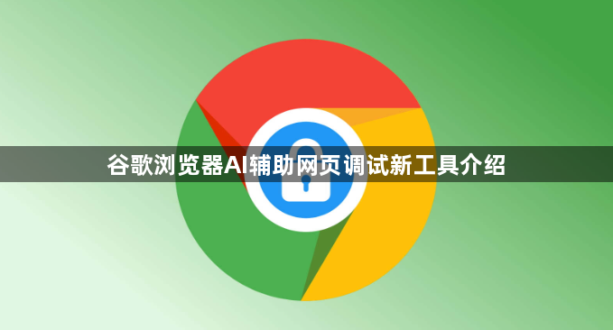 谷歌浏览器AI辅助网页调试新工具介绍1