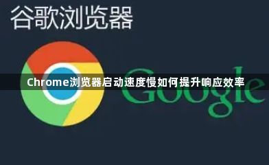 Chrome浏览器启动速度慢如何提升响应效率1