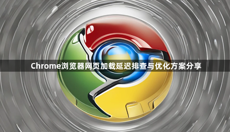 Chrome浏览器网页加载延迟排查与优化方案分享1