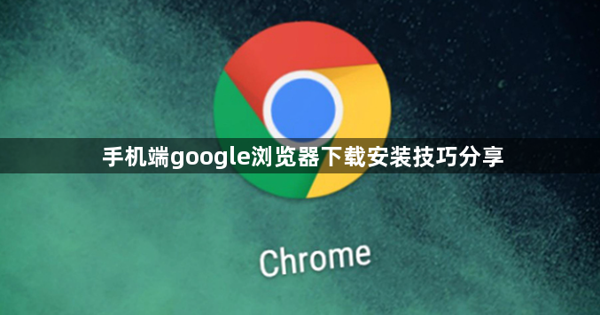 手机端google浏览器下载安装技巧分享1