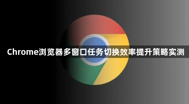 Chrome浏览器多窗口任务切换效率提升策略实测1