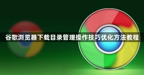 谷歌浏览器下载目录管理操作技巧优化方法教程1