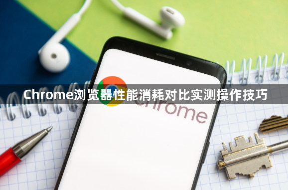 Chrome浏览器性能消耗对比实测操作技巧1