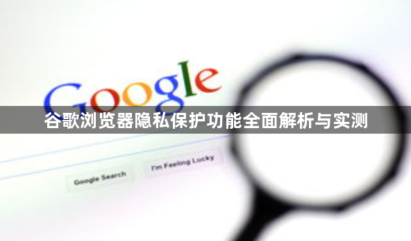 谷歌浏览器隐私保护功能全面解析与实测1