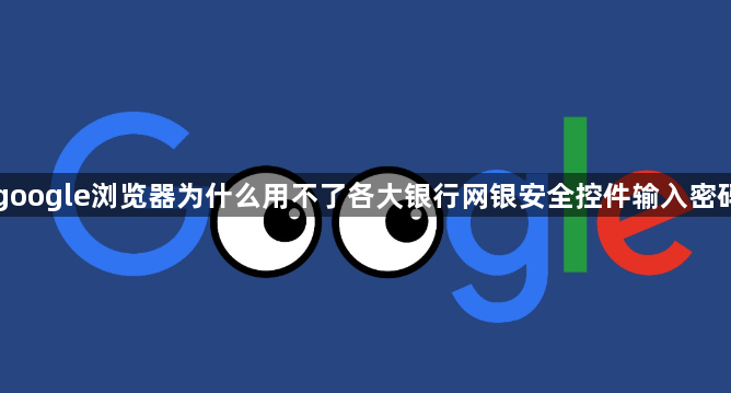 google浏览器为什么用不了各大银行网银安全控件输入密码1