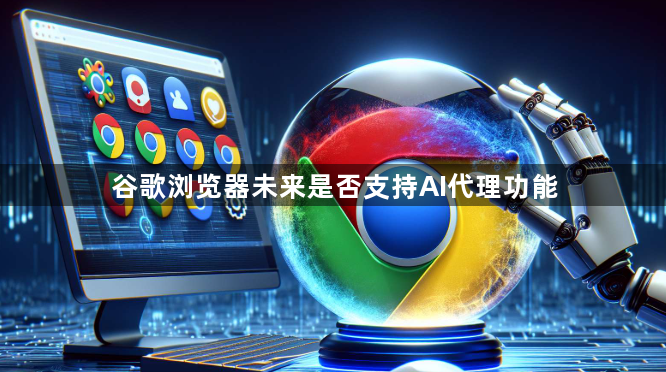 谷歌浏览器未来是否支持AI代理功能1