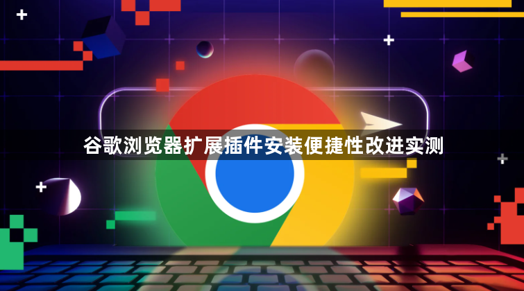 谷歌浏览器扩展插件安装便捷性改进实测1