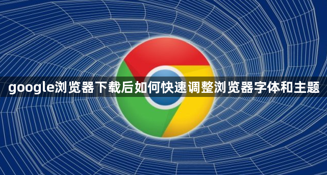 google浏览器下载后如何快速调整浏览器字体和主题1