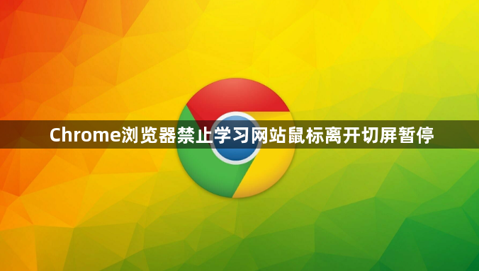 Chrome浏览器禁止学习网站鼠标离开切屏暂停1