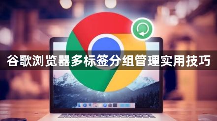 谷歌浏览器多标签分组管理实用技巧1
