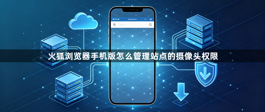 火狐浏览器手机版怎么管理站点的摄像头权限1