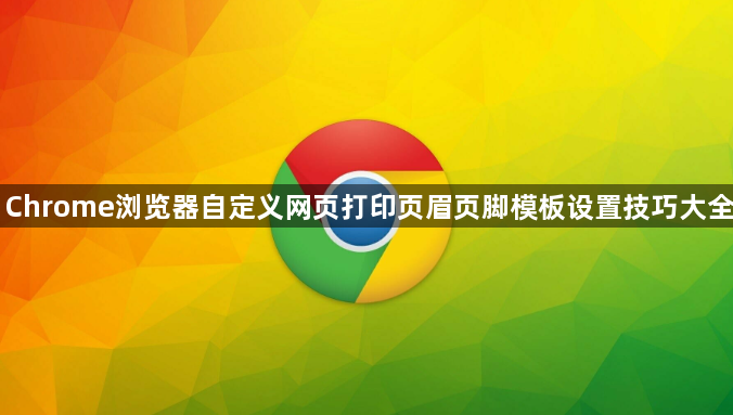 Chrome浏览器自定义网页打印页眉页脚模板设置技巧大全1