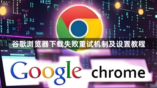 谷歌浏览器下载失败重试机制及设置教程1