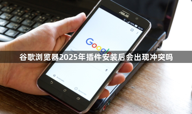 谷歌浏览器2025年插件安装后会出现冲突吗1
