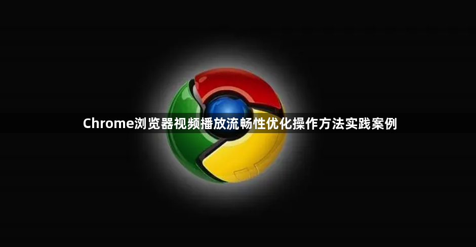 Chrome浏览器视频播放流畅性优化操作方法实践案例1