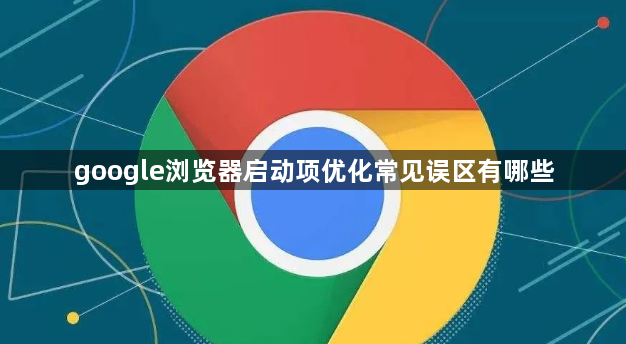 google浏览器启动项优化常见误区有哪些1