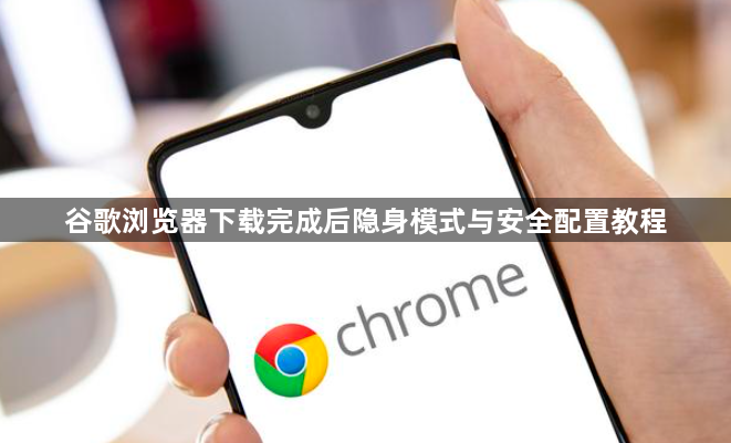 谷歌浏览器下载完成后隐身模式与安全配置教程1