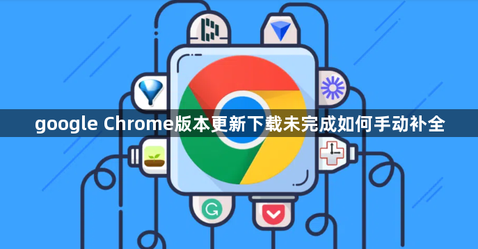 google Chrome版本更新下载未完成如何手动补全1