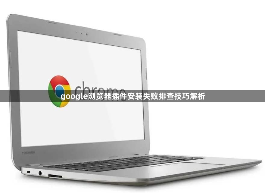 google浏览器插件安装失败排查技巧解析1