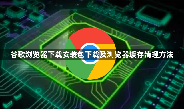 谷歌浏览器下载安装包下载及浏览器缓存清理方法1