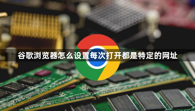 谷歌浏览器怎么设置每次打开都是特定的网址1