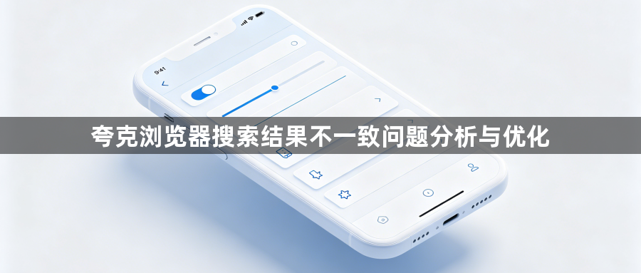 夸克浏览器搜索结果不一致问题分析与优化1