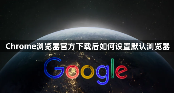 Chrome浏览器官方下载后如何设置默认浏览器1