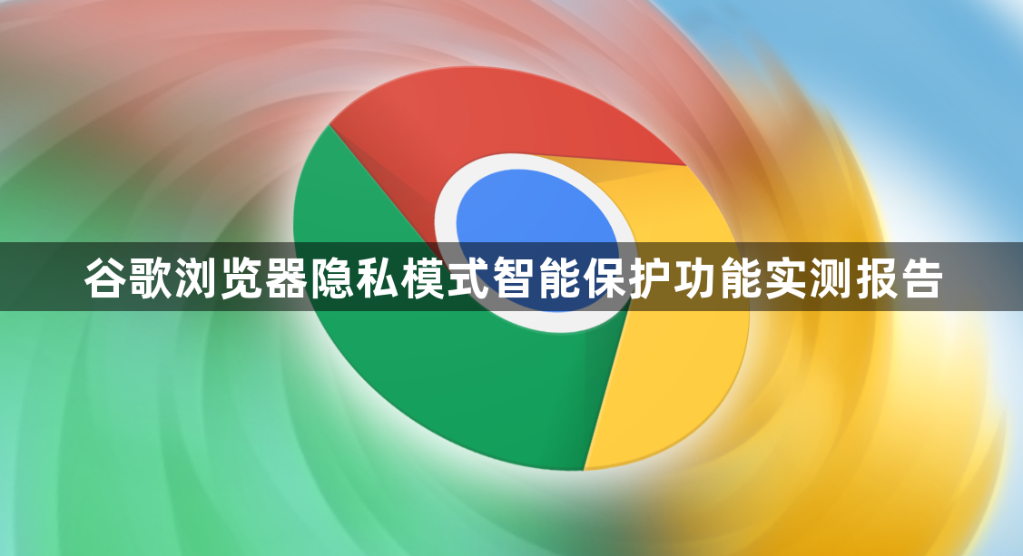 谷歌浏览器隐私模式智能保护功能实测报告1