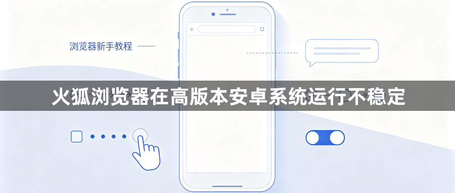 火狐浏览器在高版本安卓系统运行不稳定1