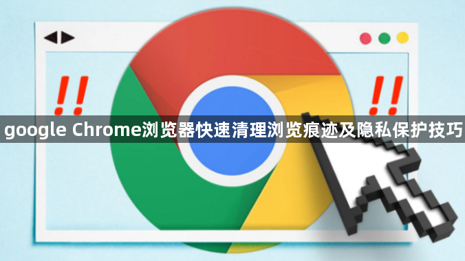 google Chrome浏览器快速清理浏览痕迹及隐私保护技巧1