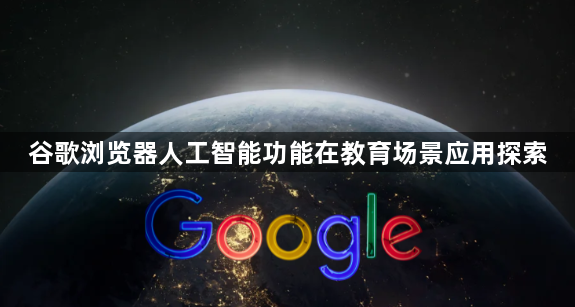 谷歌浏览器人工智能功能在教育场景应用探索1
