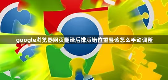 google浏览器网页翻译后排版错位重叠该怎么手动调整1