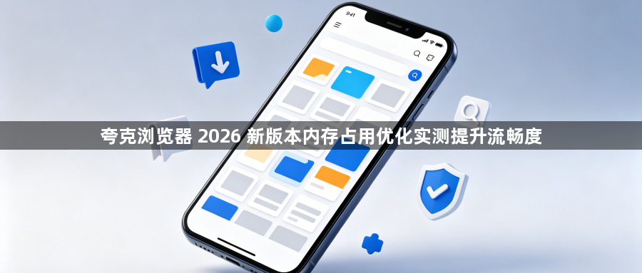 夸克浏览器 2026 新版本内存占用优化实测提升流畅度1