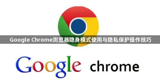 Google Chrome浏览器隐身模式使用与隐私保护操作技巧1