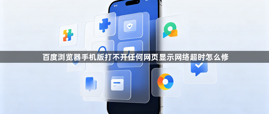 百度浏览器手机版打不开任何网页显示网络超时怎么修1