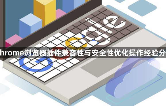 Chrome浏览器插件兼容性与安全性优化操作经验分享1