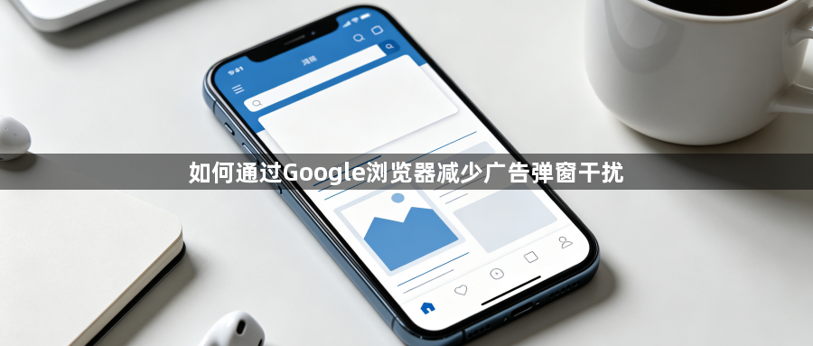 如何通过Google浏览器减少广告弹窗干扰1