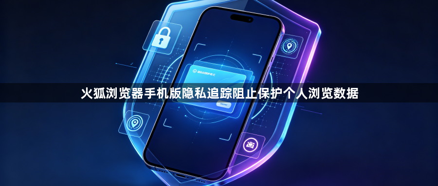 火狐浏览器手机版隐私追踪阻止保护个人浏览数据1
