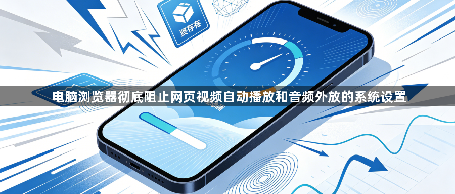 电脑浏览器彻底阻止网页视频自动播放和音频外放的系统设置1