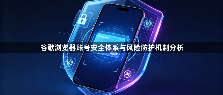 谷歌浏览器账号安全体系与风险防护机制分析1