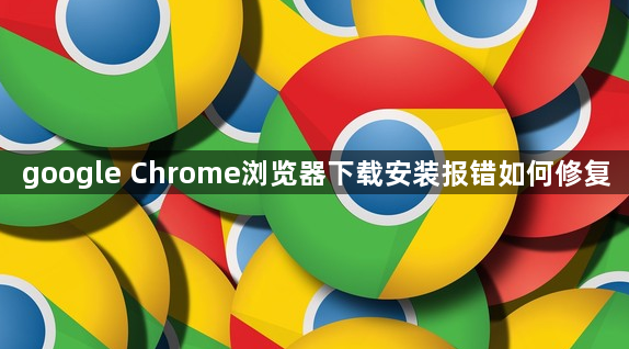 google Chrome浏览器下载安装报错如何修复1