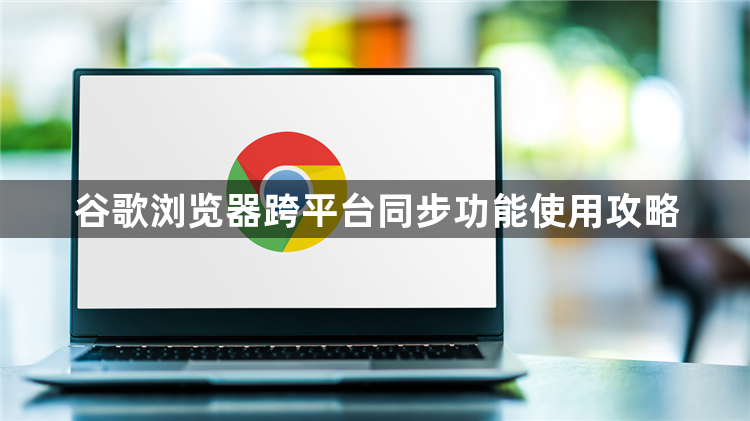 谷歌浏览器跨平台同步功能使用攻略1