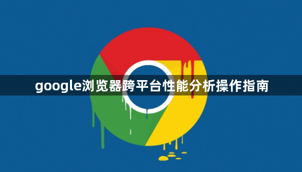 google浏览器跨平台性能分析操作指南1