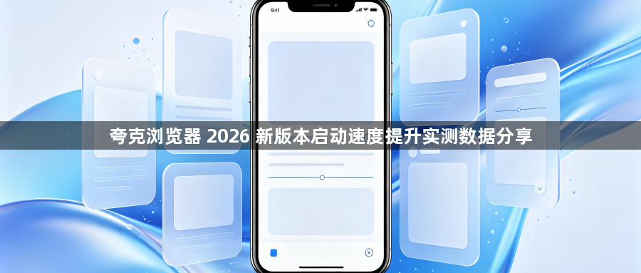 夸克浏览器 2026 新版本启动速度提升实测数据分享1