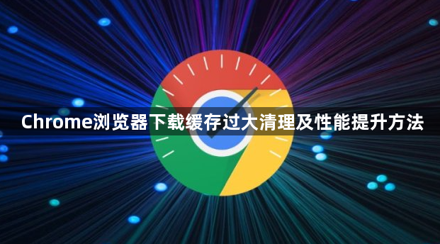 Chrome浏览器下载缓存过大清理及性能提升方法1