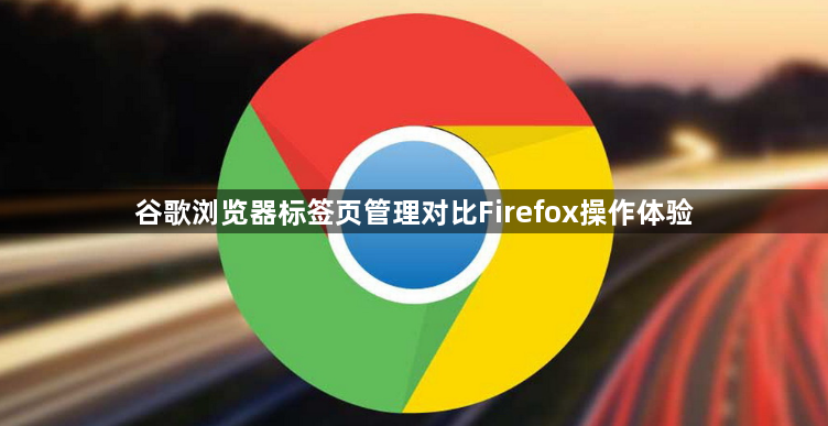 谷歌浏览器标签页管理对比Firefox操作体验1