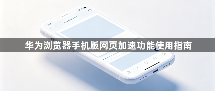 华为浏览器手机版网页加速功能使用指南1