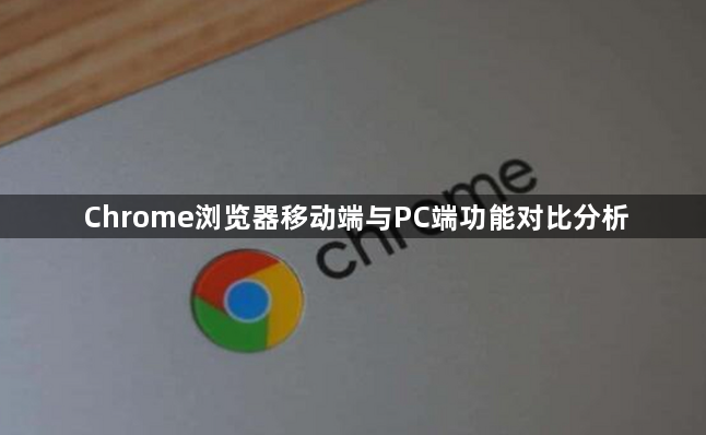 Chrome浏览器移动端与PC端功能对比分析1